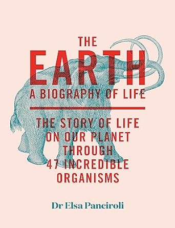 the earth biography of life the story of life on our planet through 50 creatures 1st edition dr elsa