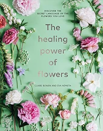 the healing power of flowers discover the secret language of the flowers you love 1st edition claire bowen