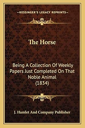 the horse being a collection of weekly papers just completed on that noble animal 1st edition j hamlet and