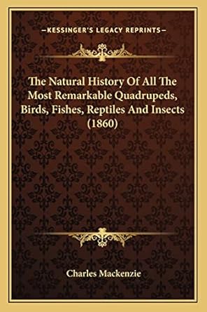 the natural history of all the most remarkable quadrupeds birds fishes reptiles and insects 1st edition