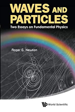 waves and particles two essays on fundamental physics 1st edition roger g newton 9814449679, 978-9814449670