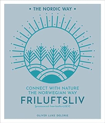 friluftsliv connect with nature the norwegian way 1st edition oliver luke delorie 1454939206, 978-1454939207