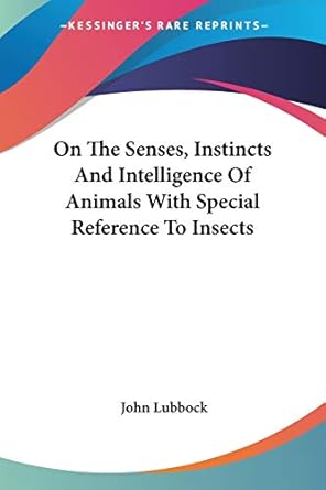 on the senses instincts and intelligence of animals with special reference to insects 1st edition john