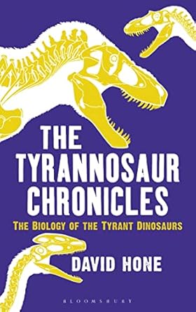 the tyrannosaur chronicles the biology of the tyrant dinosaurs 1st edition david hone 1472911253,