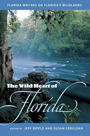 the wild heart of florida florida writers on floridas wildlands 1st edition jeffrey s ripple ,susan cerulean