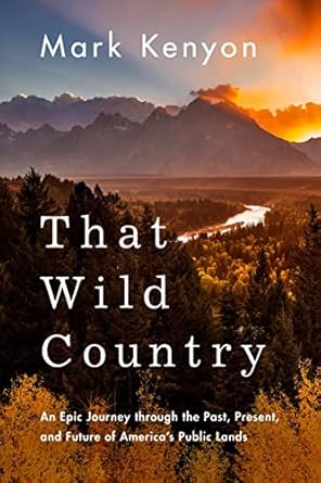 that wild country an epic journey through the past present and future of americas public lands 1st edition