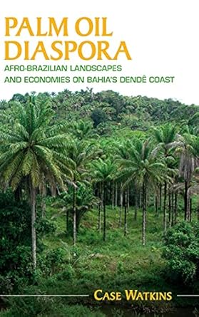 palm oil diaspora afro brazilian landscapes and economies on bahias dende coast 1st edition case watkins
