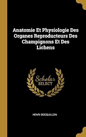 anatomie et physiologie des organes reproducteurs des champignons et des lichens 1st edition henri bocquillon