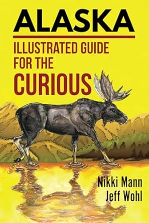 alaska illustrated guide for the curious 1st edition nikki mann ,jeff wohl 1649223412, 978-1649223418