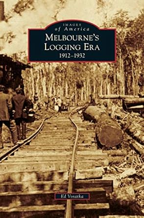 melbournes logging era 1912 1932 1st edition ed vosatka 1531658482, 978-1531658489