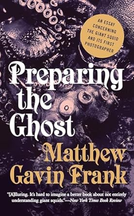 preparing the ghost an essay concerning the giant squid and its first photographer 1st edition matthew gavin