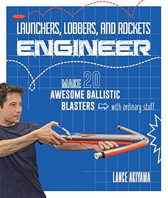 launchers lobbers and rockets engineer make 20 awesome ballistic blasters with ordinary stuff 1st edition