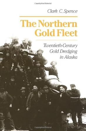 the northern gold fleet twentieth century gold dredging in alaska 1st edition clark c spence 0252022181,