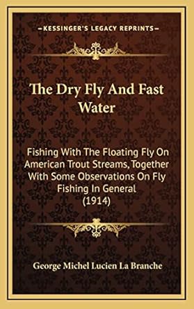the dry fly and fast water fishing with the floating fly on american trout streams together with some