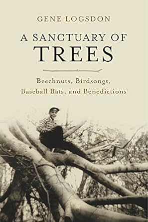a sanctuary of trees beechnuts birdsongs baseball bats and benedictions 1st edition gene logsdon 1603584013,