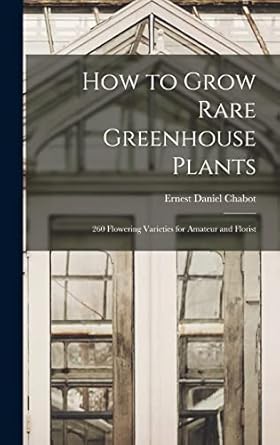 how to grow rare greenhouse plants 260 flowering varieties for amateur and florist 1st edition ernest daniel