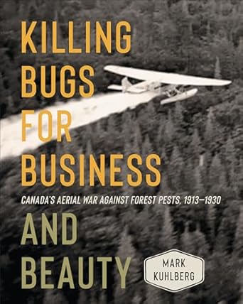 killing bugs for business and beauty canadas aerial war against forest pests 1913 1930 1st edition mark