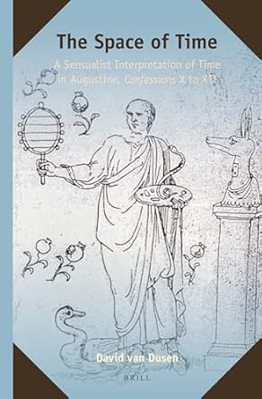 the space of time a sensualist interpretation of time in augustine confessions x to xii 1st edition david van