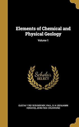 elements of chemical and physical geology volume 1 1st edition gustav 1792 1870 bischof ,john 1934 drummond