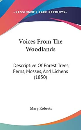 voices from the woodlands descriptive of forest trees ferns mosses and lichens 1st edition mary roberts