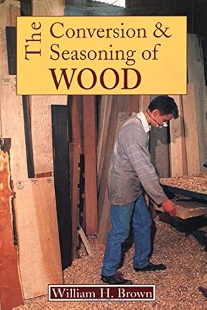 the conversion and seasoning of wood a guide to principles and practice 1st edition william h brown