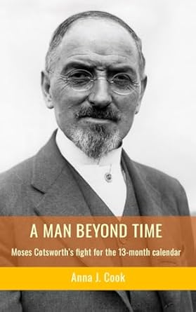a man beyond time moses cotsworths fight for the 13 month calendar 1st edition anna j cook 1805177192,