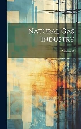 natural gas industry volume 16 1st edition anonymous 1020278471, 978-1020278471