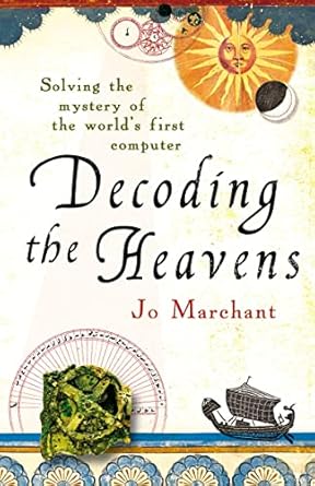 decoding the heavens solving the mystery of the worlds first computer by jo marchant 1st edition josephine