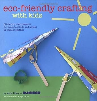 eco friendly crafting with kids 35 step by step projects for preschool kids and adults to create together 1st