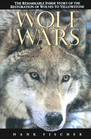 wolf wars the remarkable inside story of the restoration of wolves to yellowstone 1st edition hank fischer