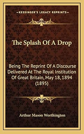 the splash of a drop being the reprint of a discourse delivered at the royal institution of great britain may