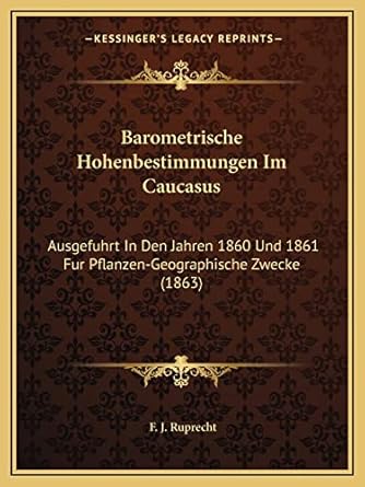 barometrische hohenbestimmungen im caucasus ausgefuhrt in den jahren 1860 und 1861 fur pflanzen geographische
