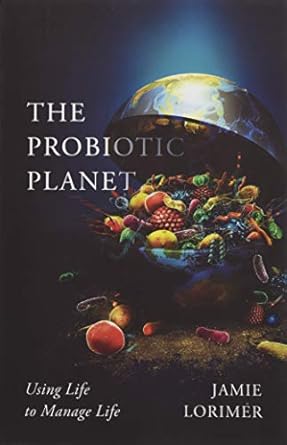 the probiotic planet using life to manage life 1st edition jamie lorimer 151790921x, 978-1517909215