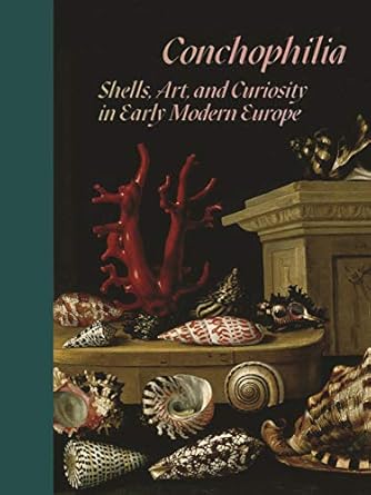 conchophilia shells art and curiosity in early modern europe 1st edition marisa anne bass ,anne goldgar