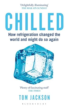 chilled how refrigeration changed the world and might do so again 1st edition tom jackson 147291144x,