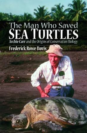 the man who saved sea turtles archie carr and the origins of conservation biology 1st edition frederick rowe