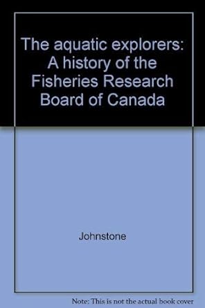 the aquatic explorers a history of the fisheries research board of canada 1st edition kenneth johnstone