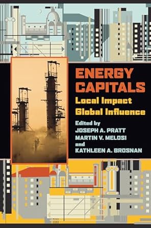 energy capitals local impact global influence 1st edition joseph pratt ,martin melosi ,kathleen brosnan