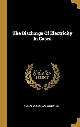 the discharge of electricity in gases 1st edition nicholas michael wilhelmy 1010552341, 978-1010552345