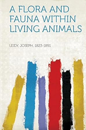 a flora and fauna within living animals 1st edition leidy joseph 1823 1891 1313889318, 978-1313889315