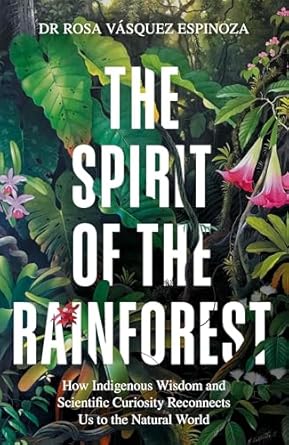 spirit of the rainforest how indigenous wisdom and scientific curiosity reconnects us to the natural world