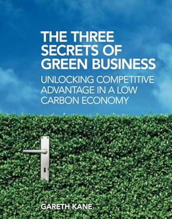 the three secrets of green business unlocking competitive advantage in a low carbon economy 1st edition
