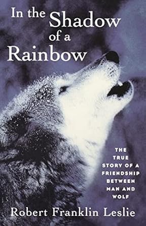 in the shadow of a rainbow the true story of a friendship between man and wolf 1st edition robert franklin