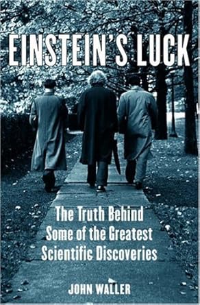 einsteins luck the truth behind some of the greatest scientific discoveries 1st edition john waller