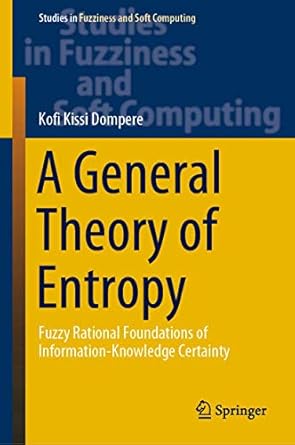 a general theory of entropy fuzzy rational foundations of information knowledge certainty 1st edition kofi