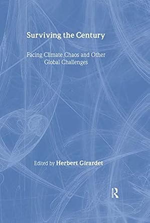 surviving the century facing climate chaos and other global challenges 1st edition herbert girardet