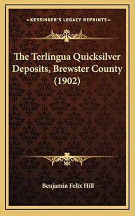 the terlingua quicksilver deposits brewster county 1st edition benjamin felix hill 1166631184, 978-1166631185