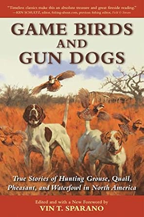 game birds and gun dogs true stories of hunting grouse quail pheasant and waterfowl in north america 1st