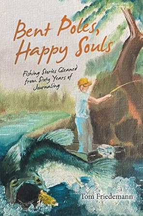 bent poles happy souls fishing stories gleaned from sixty years of journaling 1st edition tom friedemann