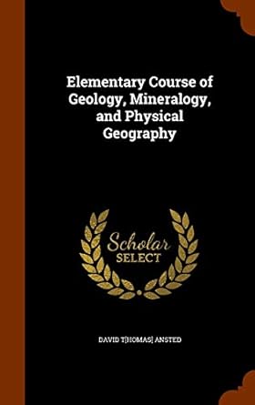 elementary course of geology mineralogy and physical geography 1st edition david thomas ansted 1345365306,